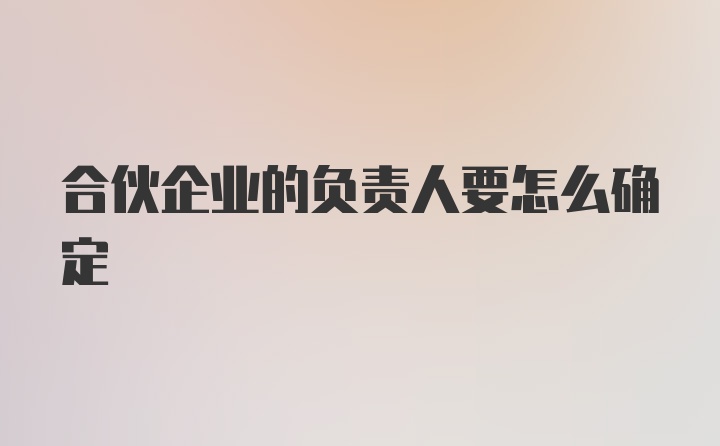 合伙企业的负责人要怎么确定