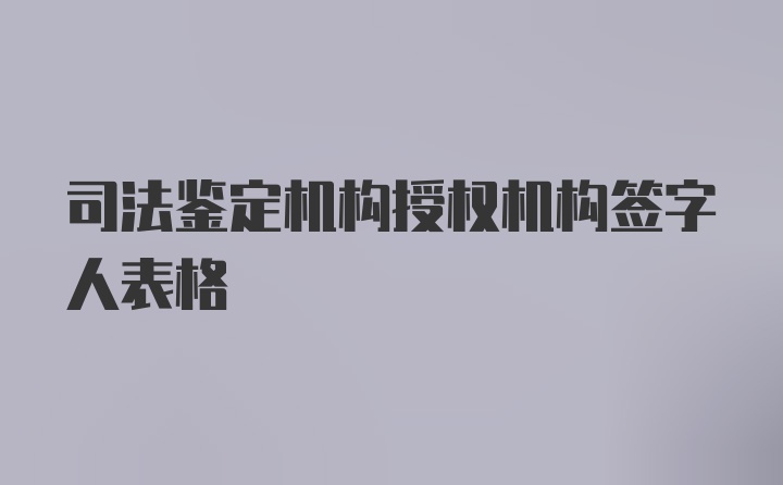 司法鉴定机构授权机构签字人表格