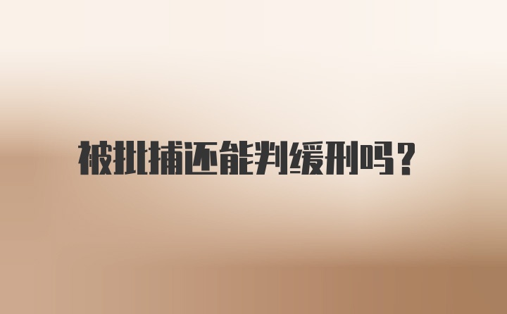 被批捕还能判缓刑吗？