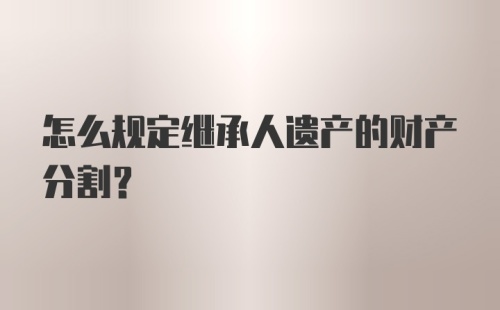 怎么规定继承人遗产的财产分割？