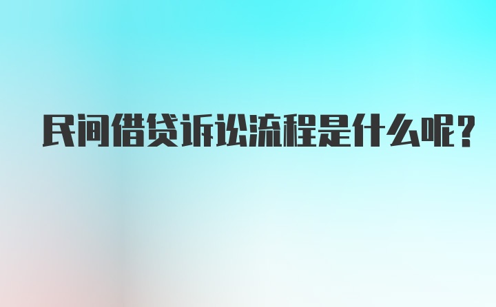 民间借贷诉讼流程是什么呢？