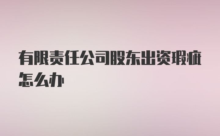 有限责任公司股东出资瑕疵怎么办