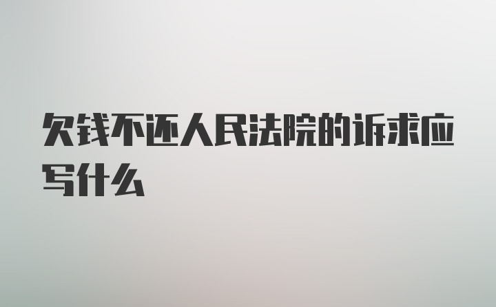 欠钱不还人民法院的诉求应写什么