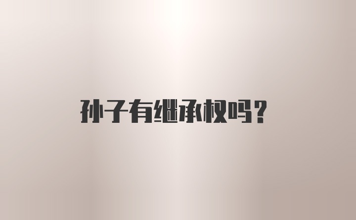 孙子有继承权吗？