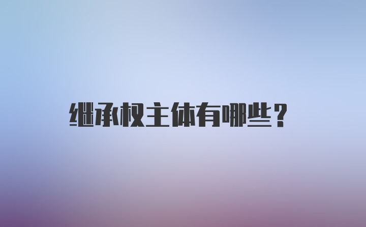 继承权主体有哪些？