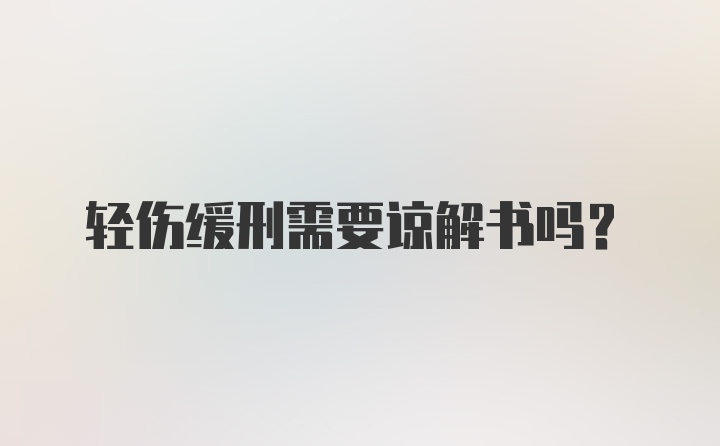 轻伤缓刑需要谅解书吗？