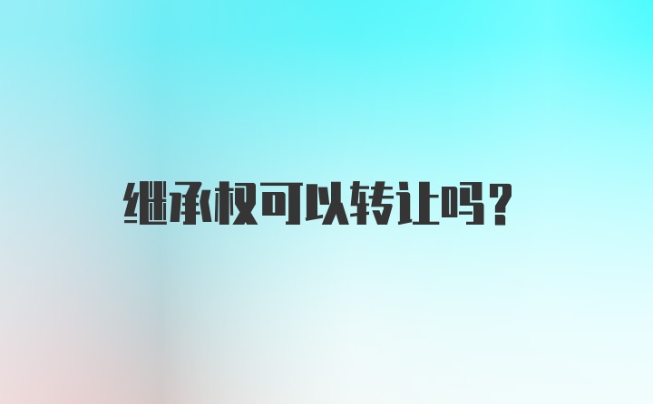 继承权可以转让吗？