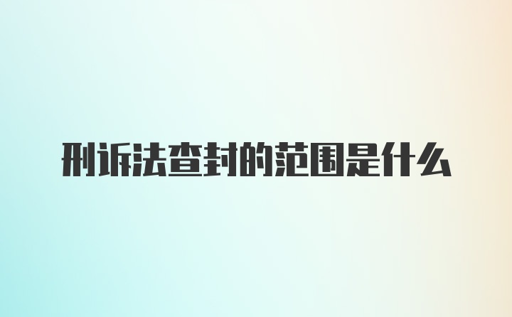 刑诉法查封的范围是什么