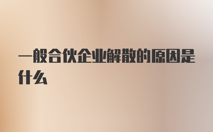 一般合伙企业解散的原因是什么