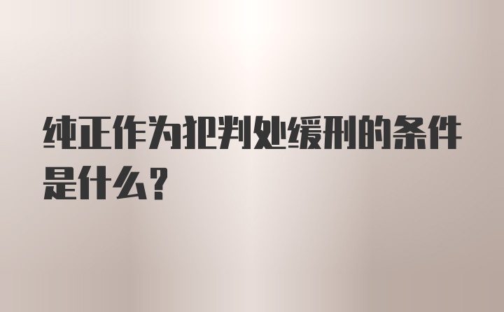 纯正作为犯判处缓刑的条件是什么?