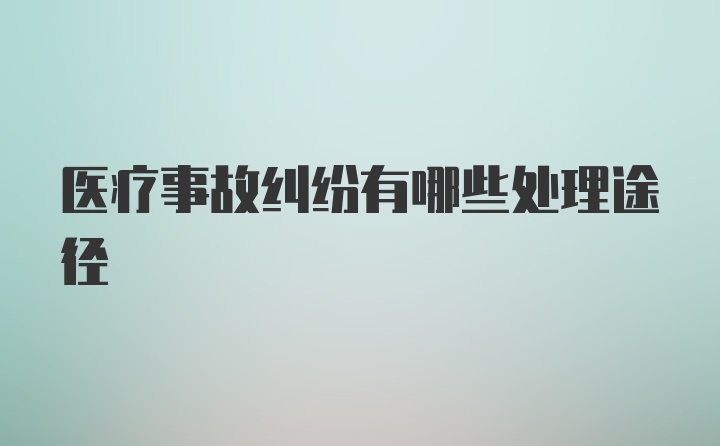 医疗事故纠纷有哪些处理途径