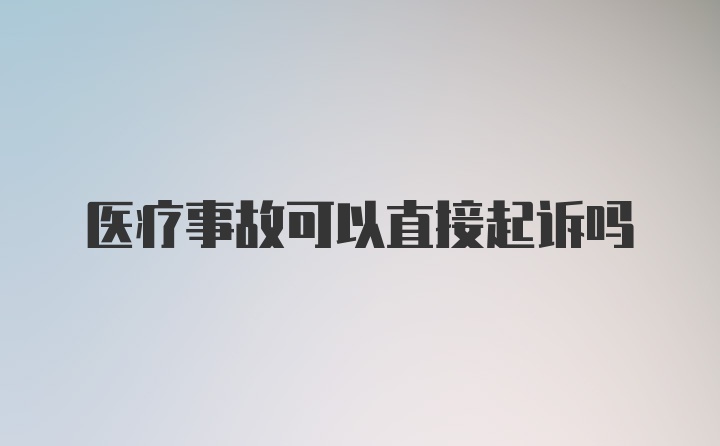 医疗事故可以直接起诉吗