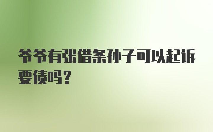 爷爷有张借条孙子可以起诉要债吗？