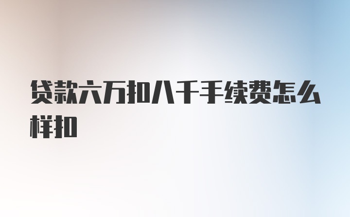 贷款六万扣八千手续费怎么样扣