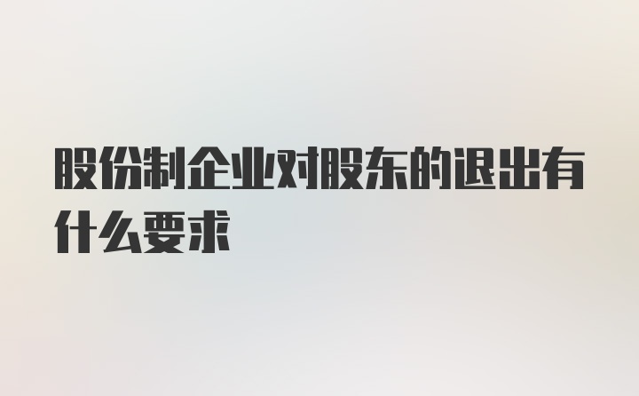 股份制企业对股东的退出有什么要求