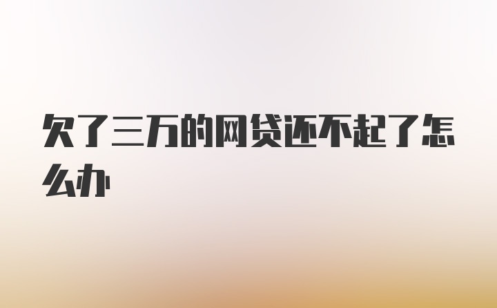 欠了三万的网贷还不起了怎么办