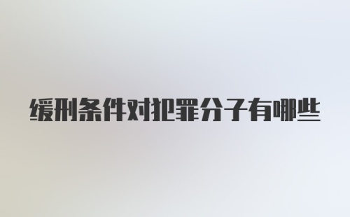 缓刑条件对犯罪分子有哪些