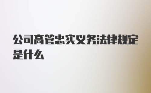 公司高管忠实义务法律规定是什么