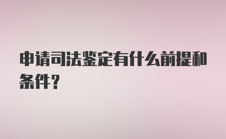 申请司法鉴定有什么前提和条件？