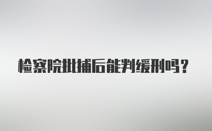 检察院批捕后能判缓刑吗？