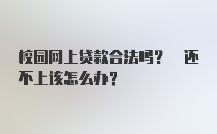 校园网上贷款合法吗? 还不上该怎么办?