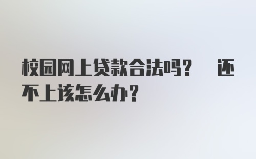 校园网上贷款合法吗? 还不上该怎么办?