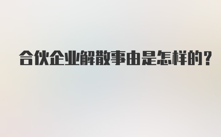 合伙企业解散事由是怎样的？