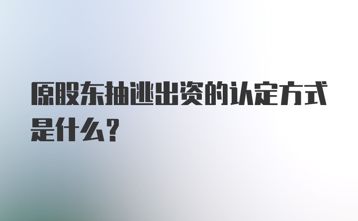 原股东抽逃出资的认定方式是什么？