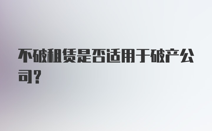 不破租赁是否适用于破产公司？