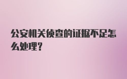 公安机关侦查的证据不足怎么处理？