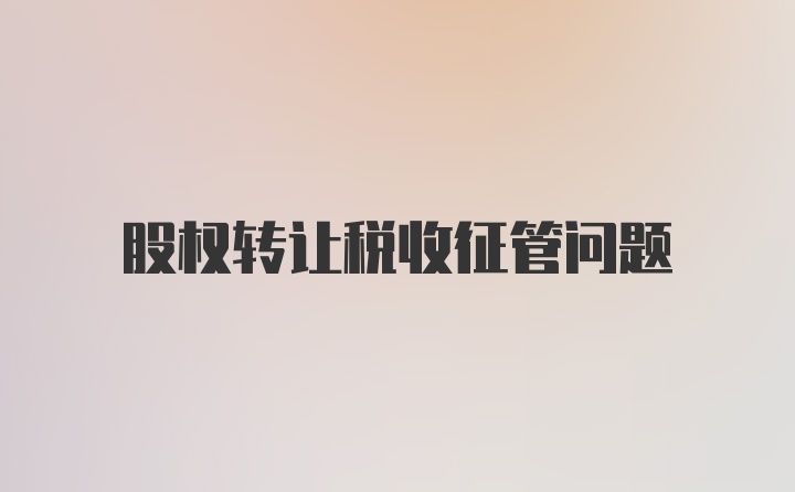 股权转让税收征管问题