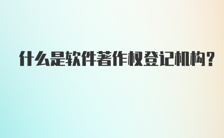 什么是软件著作权登记机构？