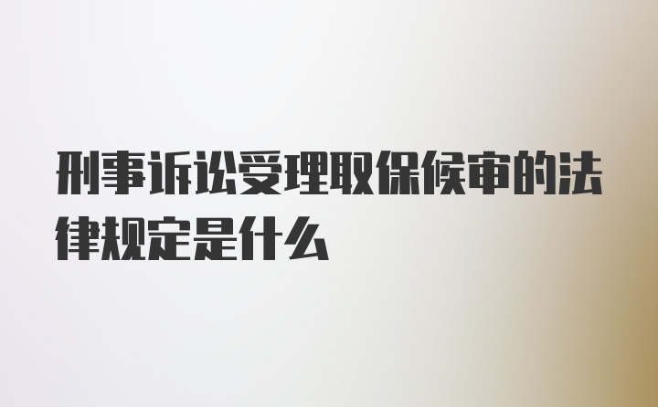 刑事诉讼受理取保候审的法律规定是什么