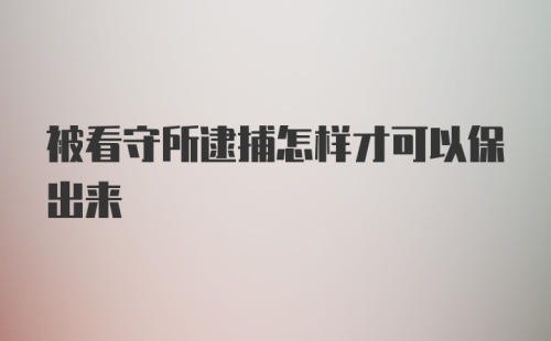 被看守所逮捕怎样才可以保出来