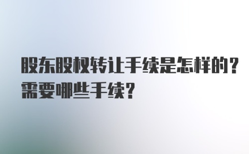 股东股权转让手续是怎样的？需要哪些手续？