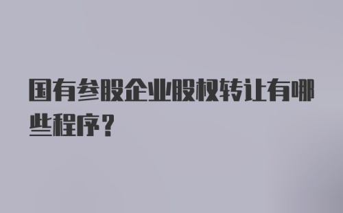 国有参股企业股权转让有哪些程序？