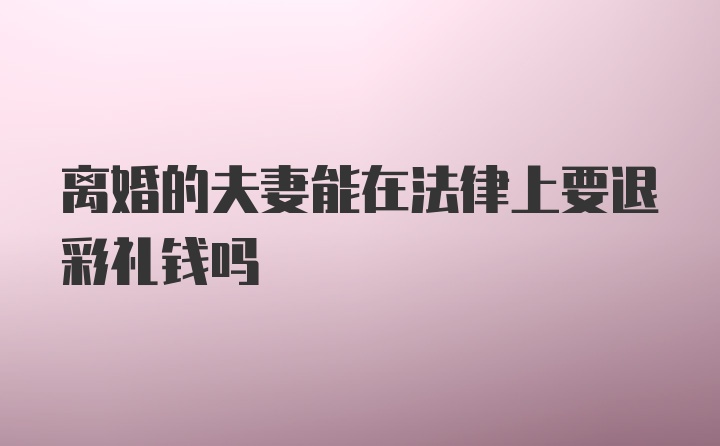 离婚的夫妻能在法律上要退彩礼钱吗