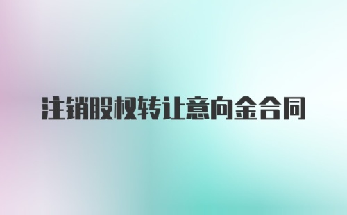 注销股权转让意向金合同