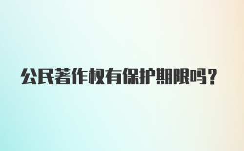 公民著作权有保护期限吗？