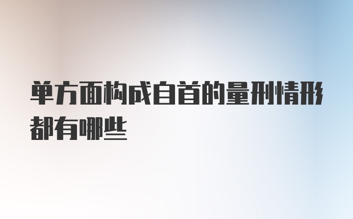 单方面构成自首的量刑情形都有哪些