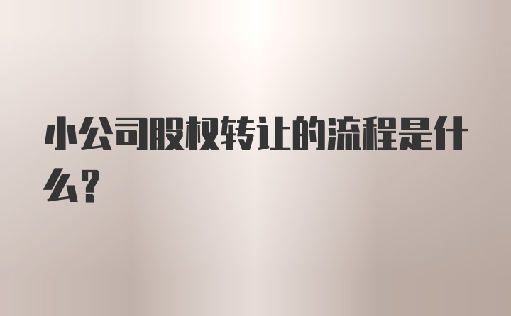 小公司股权转让的流程是什么？