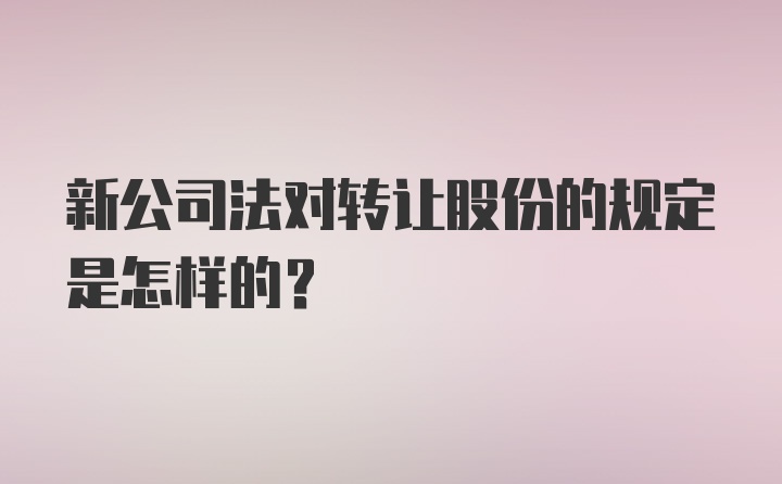 新公司法对转让股份的规定是怎样的？