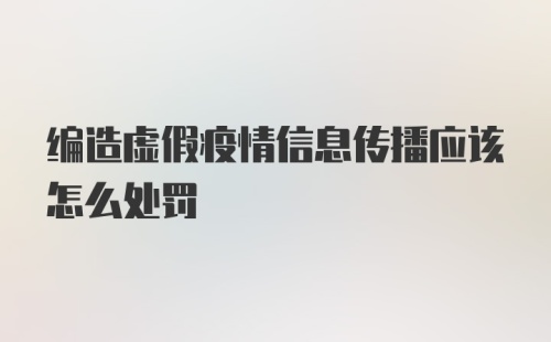 编造虚假疫情信息传播应该怎么处罚