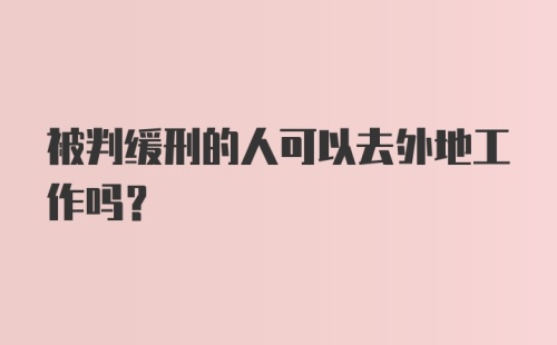 被判缓刑的人可以去外地工作吗？