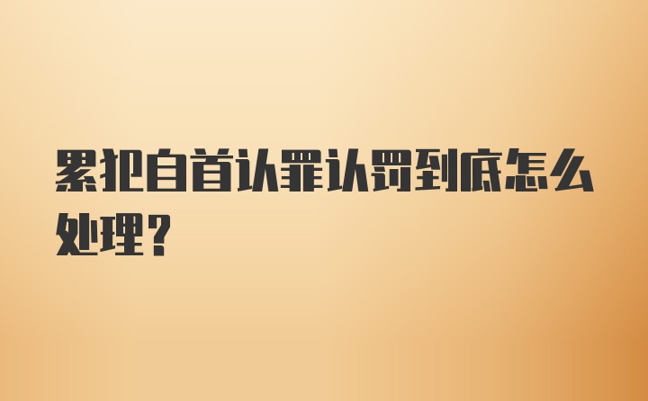 累犯自首认罪认罚到底怎么处理？