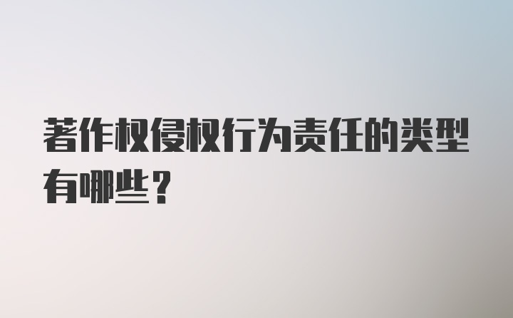 著作权侵权行为责任的类型有哪些？