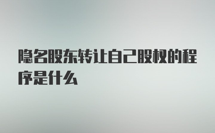 隐名股东转让自己股权的程序是什么