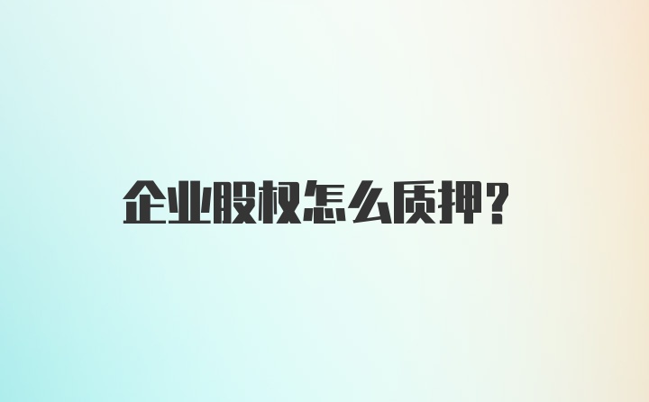 企业股权怎么质押？