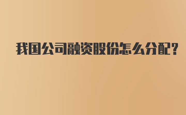 我国公司融资股份怎么分配？