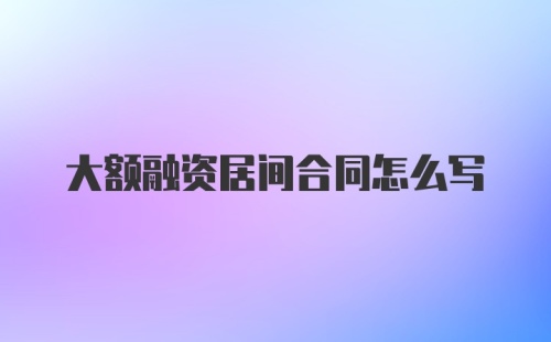 大额融资居间合同怎么写